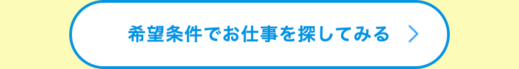 希望条件でお仕事を探してみる >