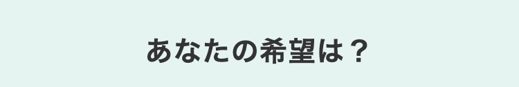 あなたの希望は?